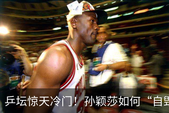 乒坛惊天冷门！孙颖莎如何“自毁神话”？