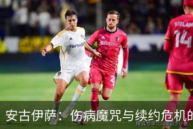 安古伊萨：伤病魔咒与续约危机的双重困扰