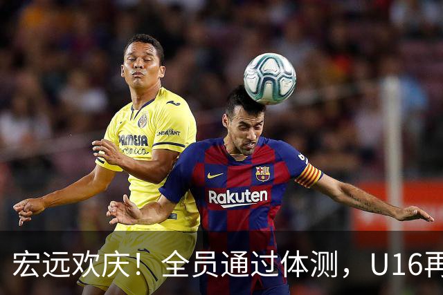 宏远欢庆！全员通过体测，U16再拔头筹，热身赛即将火力全开