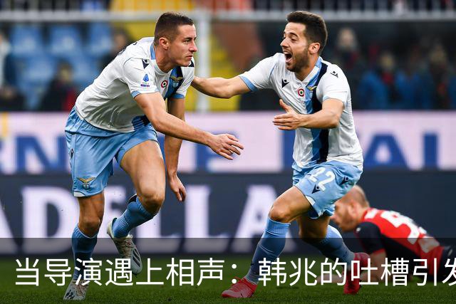 当导演遇上相声：韩兆的吐槽引发的争议风波