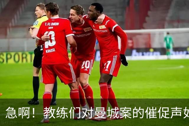 急啊！教练们对曼城案的催促声如潮水涌来