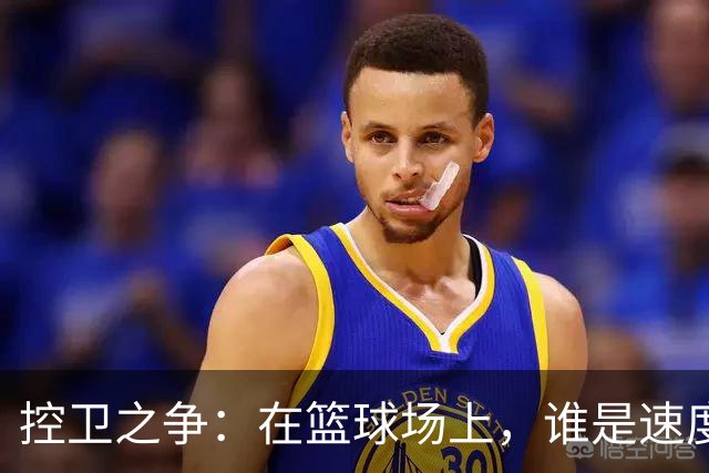 控卫之争：在篮球场上，谁是速度与智慧的最佳拍档？