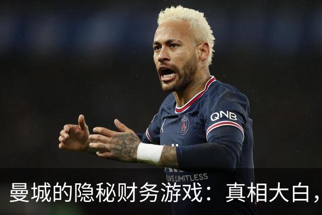 曼城的隐秘财务游戏：真相大白，违规难逃