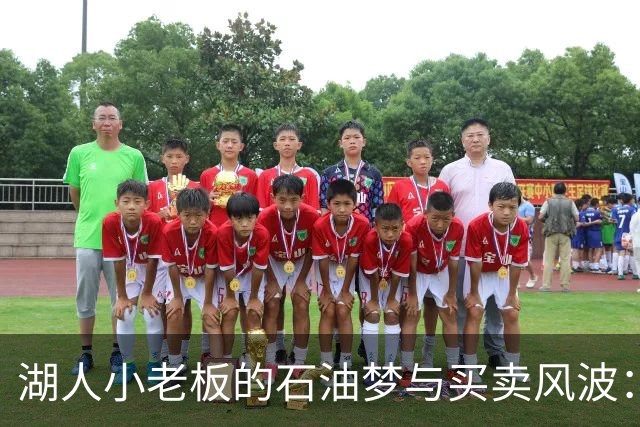 湖人小老板的石油梦与买卖风波：看似无厘头的交易背后