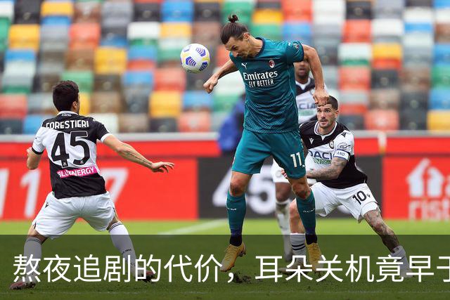 熬夜追剧的代价，耳朵关机竟早于我！