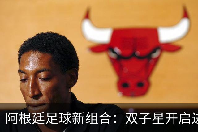 阿根廷足球新组合：双子星开启进攻模式！
