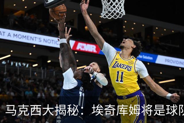 马克西大揭秘：埃奇库姆将是球队的新“核动力